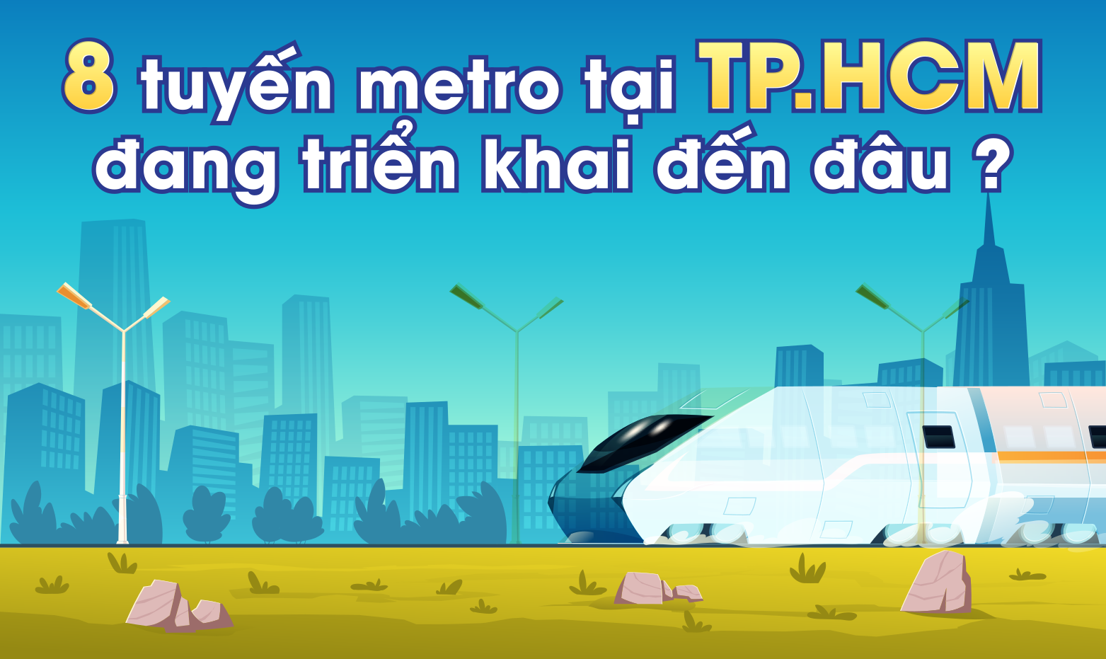 8 tuyến metro tại TP.HCM đang triển khai đến đâu?